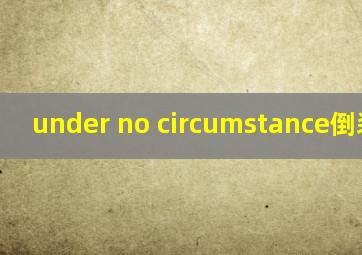 under no circumstance倒装造句